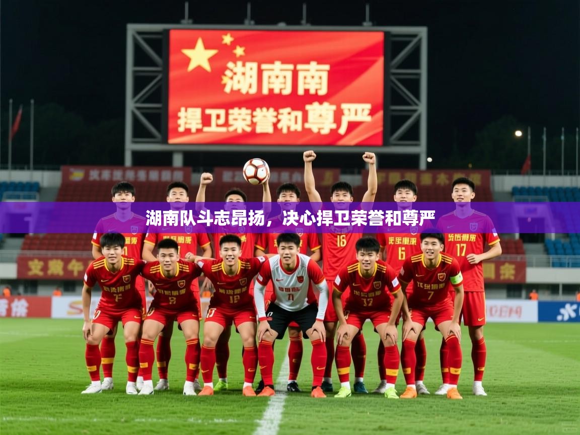 湖南队斗志昂扬,决心捍卫荣誉和尊严 湖南队斗志昂扬,决心捍卫荣誉和尊严