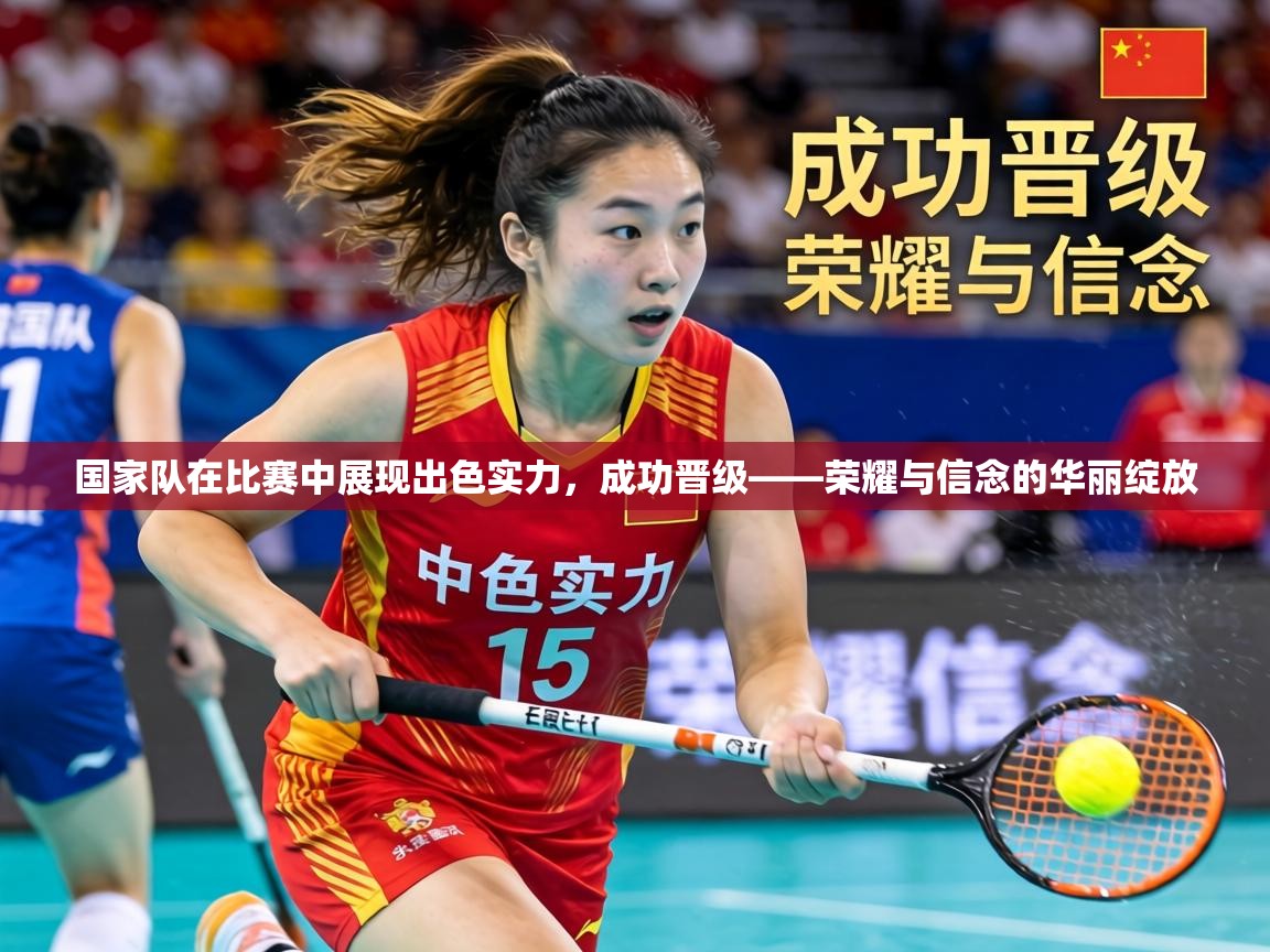 国家队在比赛中展现出色实力，成功晋级——荣耀与信念的华丽绽放