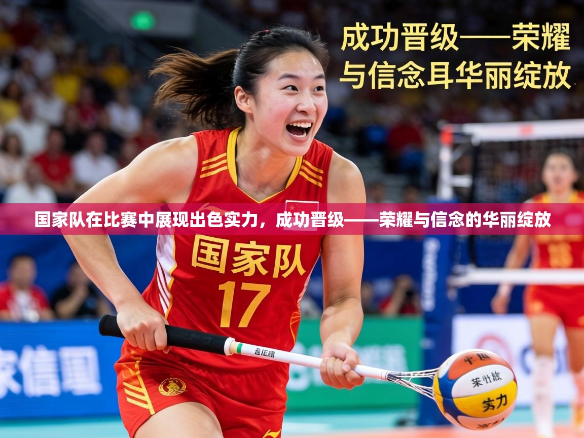 国家队在比赛中展现出色实力，成功晋级——荣耀与信念的华丽绽放