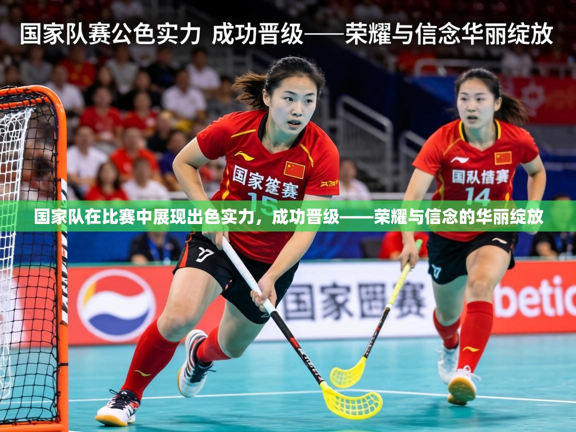 国家队在比赛中展现出色实力，成功晋级——荣耀与信念的华丽绽放