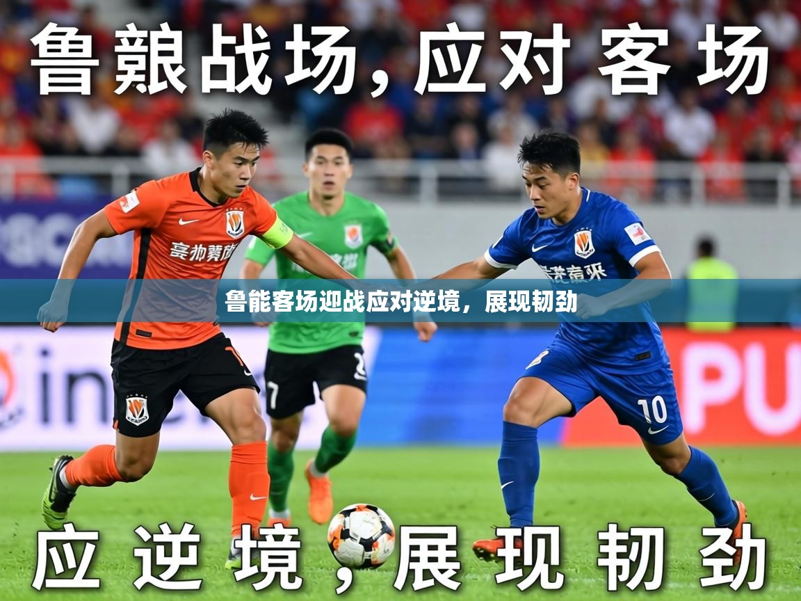 鲁能客场迎战应对逆境，展现韧劲